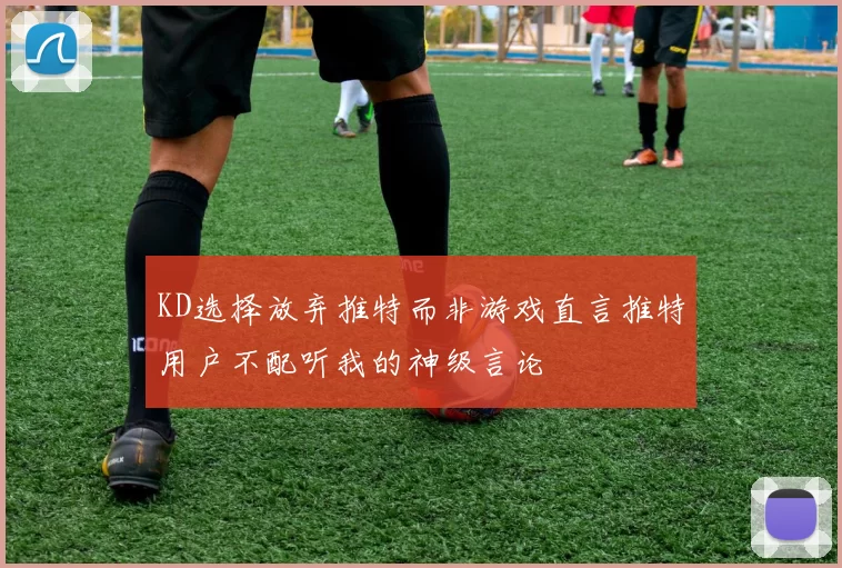 KD选择放弃推特而非游戏直言推特用户不配听我的神级言论
