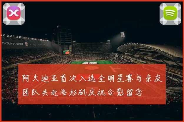 阿夫迪亚首次入选全明星赛与亲友团队共赴洛杉矶庆祝合影留念