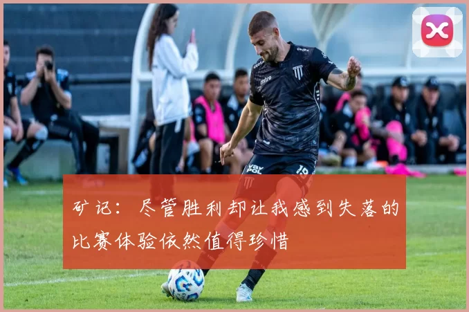 矿记：尽管胜利却让我感到失落的比赛体验依然值得珍惜
