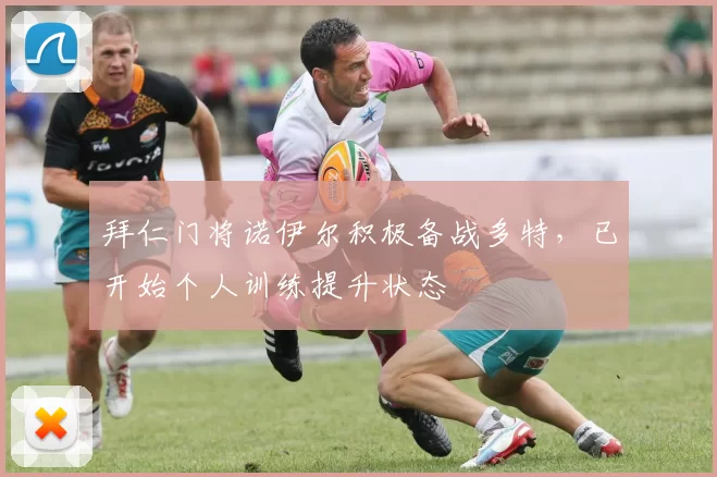 拜仁门将诺伊尔积极备战多特，已开始个人训练提升状态