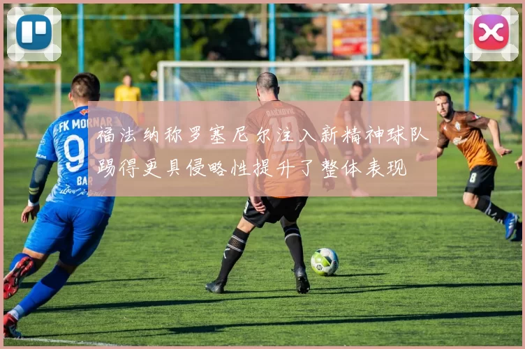 福法纳称罗塞尼尔注入新精神球队踢得更具侵略性提升了整体表现
