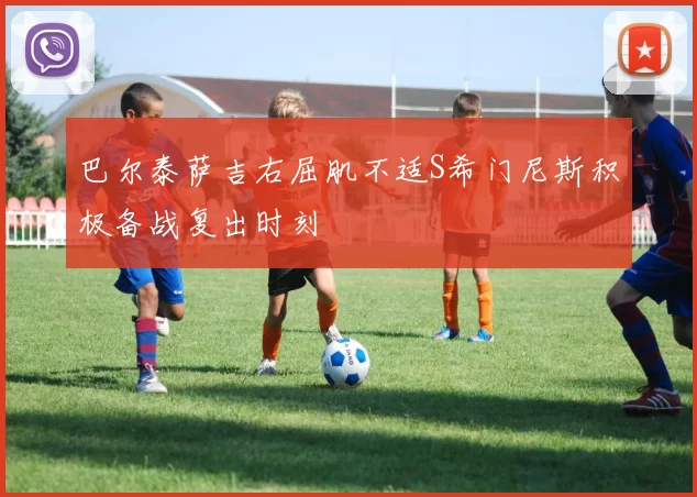 巴尔泰萨吉右屈肌不适S希门尼斯积极备战复出时刻