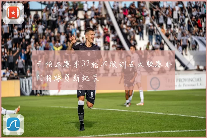 于帕本赛季37轮不败创五大联赛非门将球员新纪录