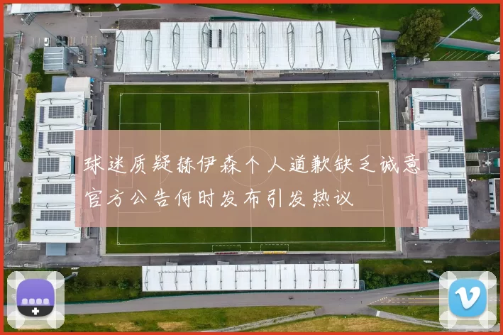 球迷质疑赫伊森个人道歉缺乏诚意官方公告何时发布引发热议