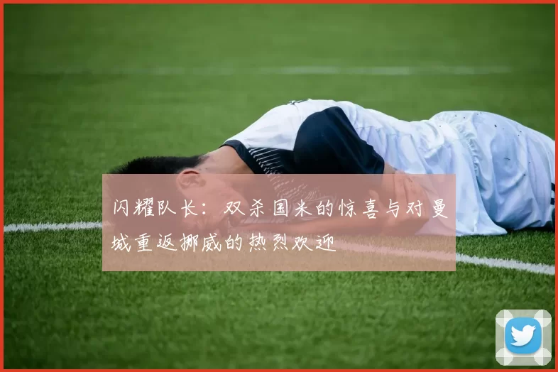 闪耀队长：双杀国米的惊喜与对曼城重返挪威的热烈欢迎